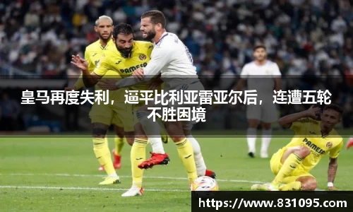皇马再度失利，逼平比利亚雷亚尔后，连遭五轮不胜困境
