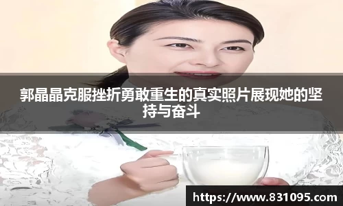 郭晶晶克服挫折勇敢重生的真实照片展现她的坚持与奋斗