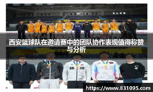 西安篮球队在邀请赛中的团队协作表现值得称赞与分析