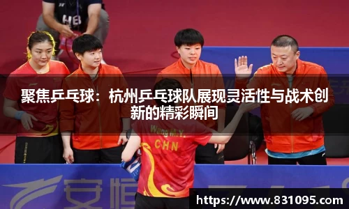 聚焦乒乓球：杭州乒乓球队展现灵活性与战术创新的精彩瞬间