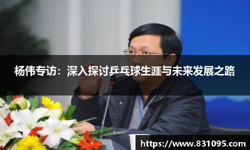 杨伟专访：深入探讨乒乓球生涯与未来发展之路