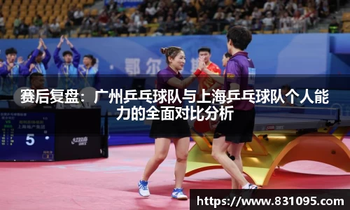 赛后复盘：广州乒乓球队与上海乒乓球队个人能力的全面对比分析