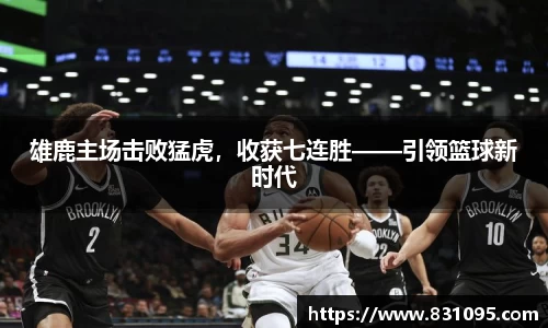 雄鹿主场击败猛虎，收获七连胜——引领篮球新时代