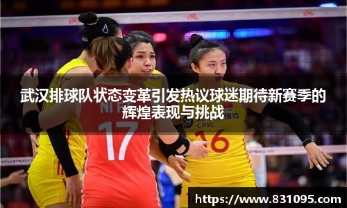武汉排球队状态变革引发热议球迷期待新赛季的辉煌表现与挑战
