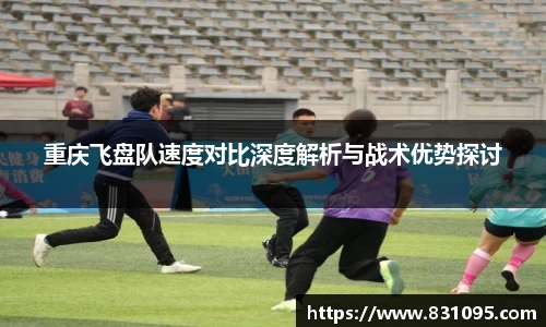 重庆飞盘队速度对比深度解析与战术优势探讨