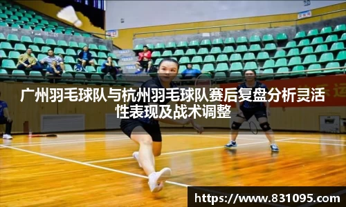 广州羽毛球队与杭州羽毛球队赛后复盘分析灵活性表现及战术调整