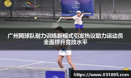 广州网球队耐力训练新模式引发热议助力运动员全面提升竞技水平