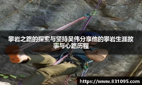 攀岩之路的探索与坚持吴伟分享他的攀岩生涯故事与心路历程