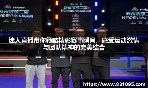 迷人直播带你领略精彩赛事瞬间，感受运动激情与团队精神的完美结合
