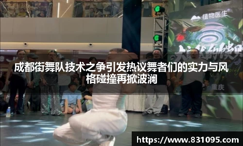 成都街舞队技术之争引发热议舞者们的实力与风格碰撞再掀波澜