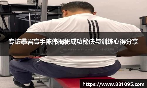 专访攀岩高手陈伟揭秘成功秘诀与训练心得分享