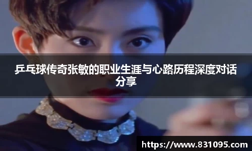 乒乓球传奇张敏的职业生涯与心路历程深度对话分享