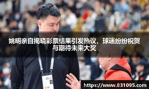 姚明亲自揭晓彩票结果引发热议，球迷纷纷祝贺与期待未来大奖