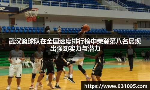 武汉篮球队在全国速度排行榜中荣登第八名展现出强劲实力与潜力