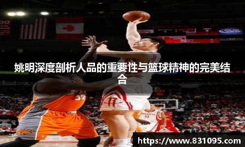 姚明深度剖析人品的重要性与篮球精神的完美结合