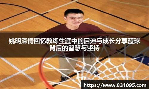 姚明深情回忆教练生涯中的启迪与成长分享篮球背后的智慧与坚持