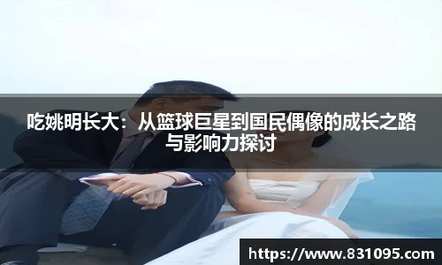 吃姚明长大：从篮球巨星到国民偶像的成长之路与影响力探讨