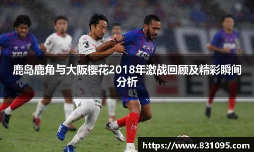 鹿岛鹿角与大阪樱花2018年激战回顾及精彩瞬间分析