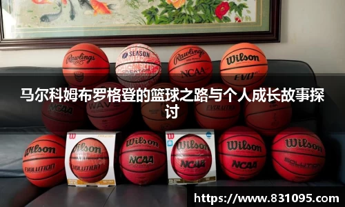 马尔科姆布罗格登的篮球之路与个人成长故事探讨